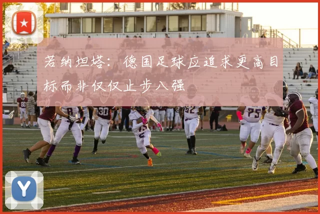 若纳坦塔：德国足球应追求更高目标而非仅仅止步八强