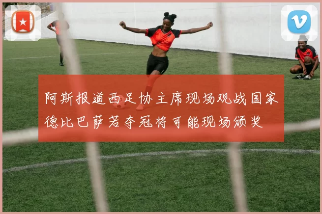 阿斯报道西足协主席现场观战国家德比巴萨若夺冠将可能现场颁奖