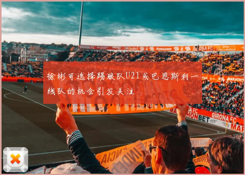 徐彬可选择踢狼队U21或巴恩斯利一线队的机会引发关注