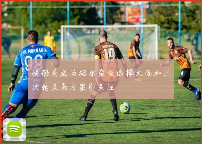 快船或成马绍尔最佳选择大洛加三次轮交易方案引关注